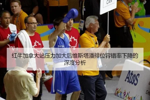 红牛加拿大站压力加大后维斯塔潘排位容错率下降的深度分析